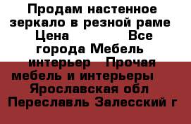Продам настенное зеркало в резной раме › Цена ­ 20 000 - Все города Мебель, интерьер » Прочая мебель и интерьеры   . Ярославская обл.,Переславль-Залесский г.